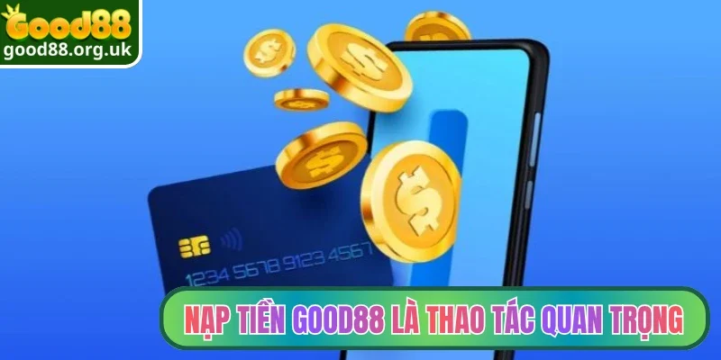 Nạp tiền Good88 2 Nạp tiền Good88 là thao tác quan trọng