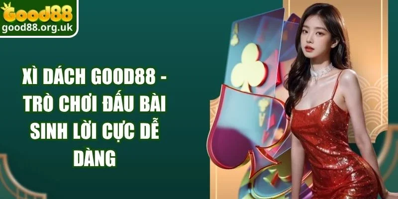 Xì Dách Good88 - Trò Chơi Đấu Bài Sinh Lời Cực Dễ Dàng 9 Xì Dách Good88